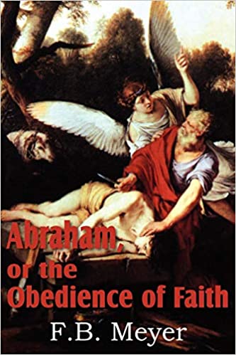 Abraham, or the Obedience of Faith: F. B. Meyer: 9781612032627 ...